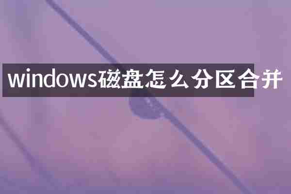 windows磁盘怎么分区合并