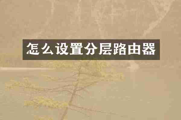 怎么设置分层路由器