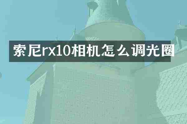 索尼rx10相机怎么调光圈