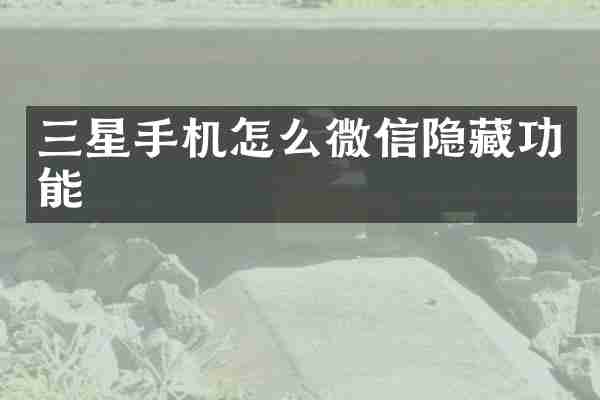 三星手机怎么微信隐藏功能