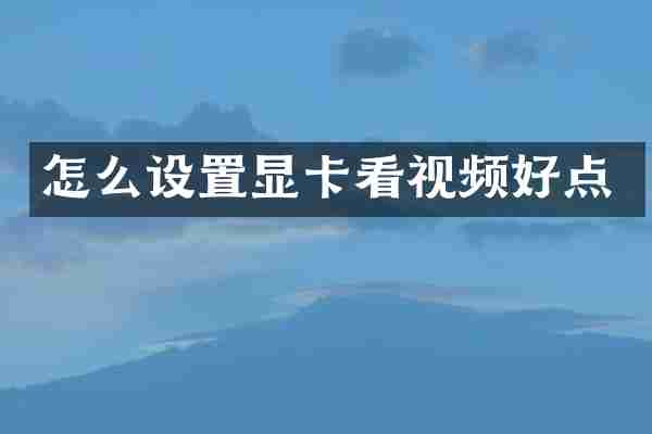 怎么设置显卡看视频好点