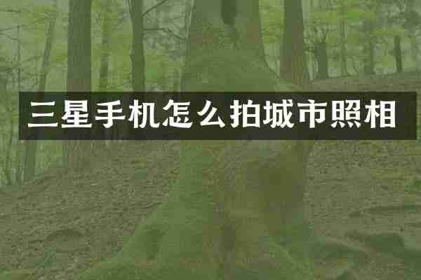 三星手机怎么拍城市照相