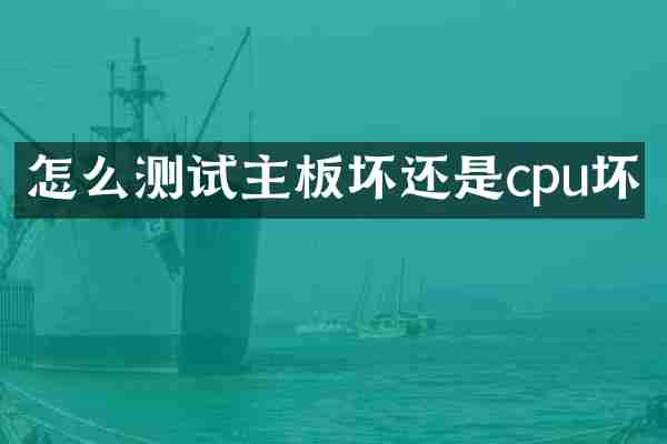 怎么测试主板坏还是cpu坏