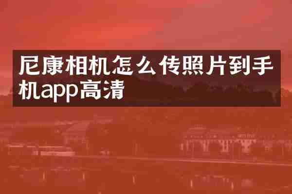 尼康相机怎么传照片到手机app高清