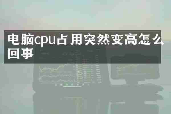 电脑cpu占用突然变高怎么回事
