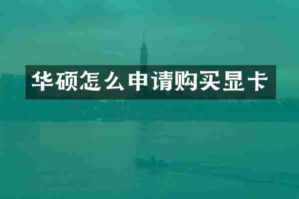 华硕怎么申请购买显卡
