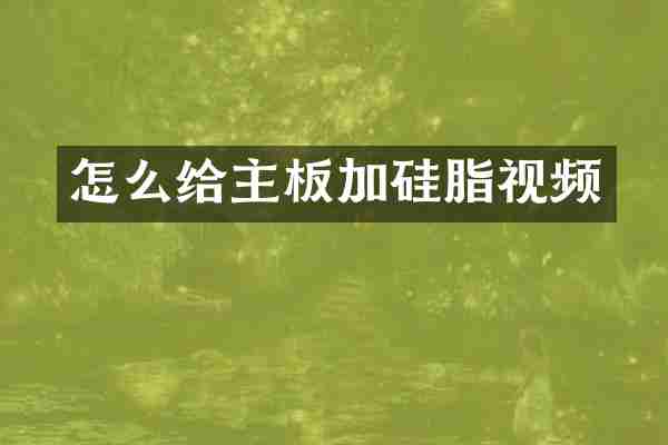怎么给主板加硅脂视频