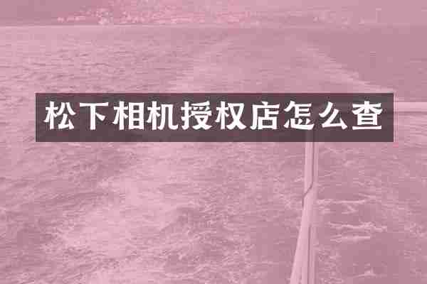 松下相机授权店怎么查