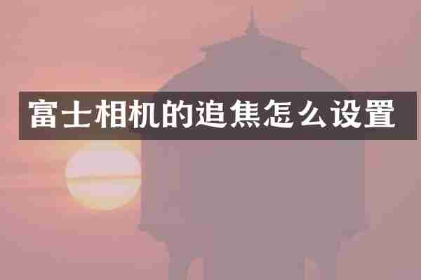 富士相机的追焦怎么设置