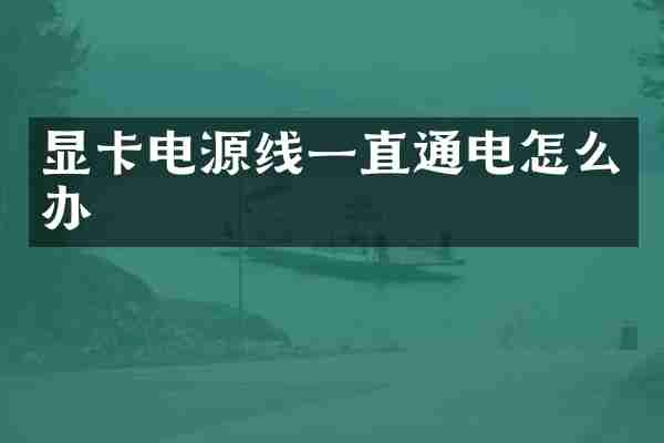 显卡电源线一直通电怎么办