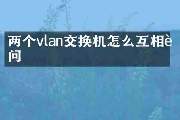两个vlan交换机怎么互相访问