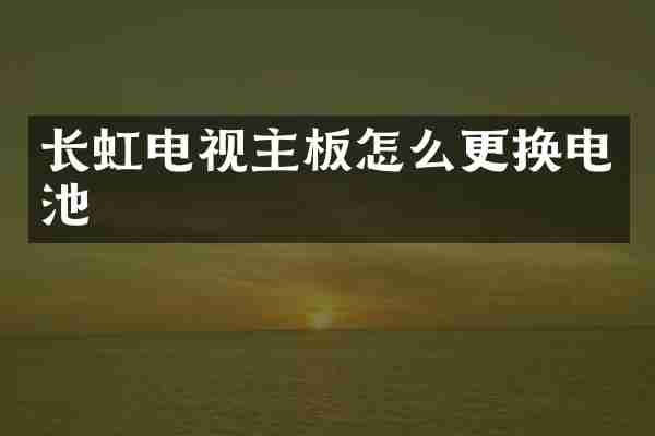 长虹电视主板怎么更换电池