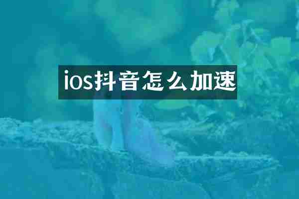 ios抖音怎么加速