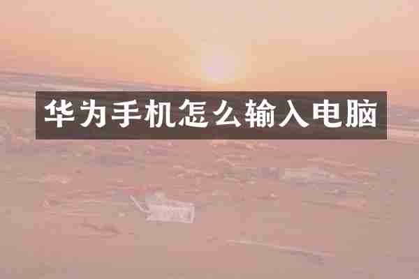 华为手机怎么输入电脑