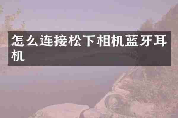 怎么连接松下相机蓝牙耳机