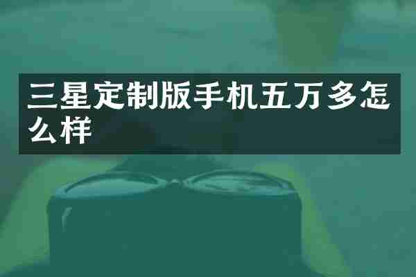 三星定制版手机五万多怎么样