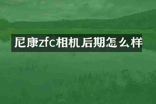尼康zfc相机后期怎么样