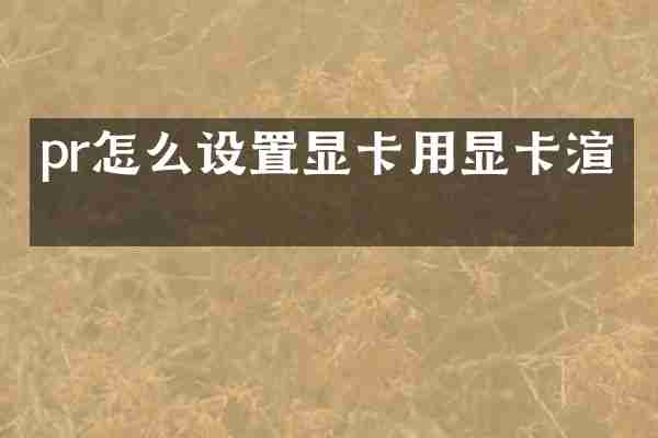 pr怎么设置显卡用显卡渲染