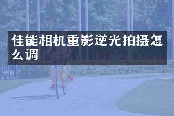 佳能相机重影逆光拍摄怎么调