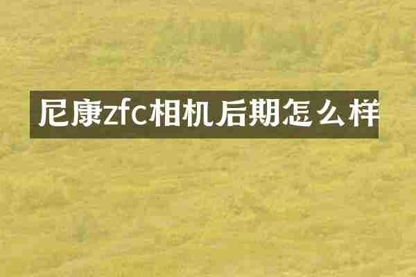 尼康zfc相机后期怎么样