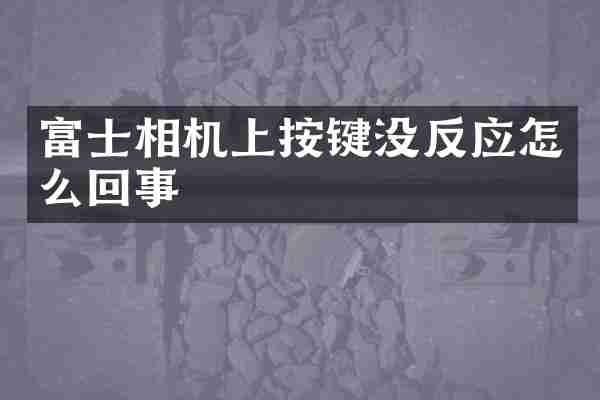 富士相机上按键没反应怎么回事