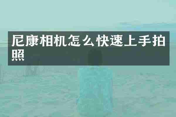 尼康相机怎么快速上手拍照