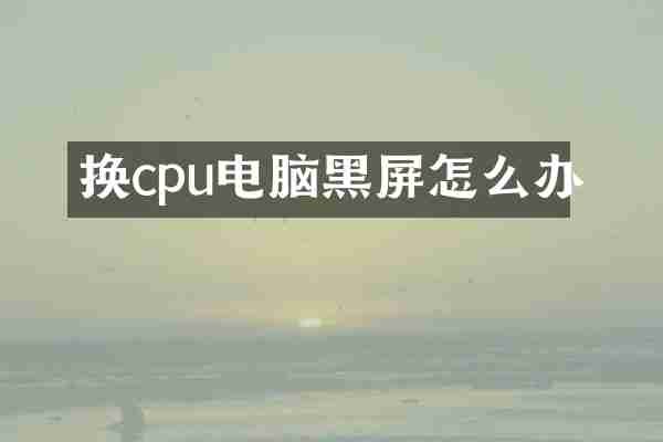 换cpu电脑黑屏怎么办