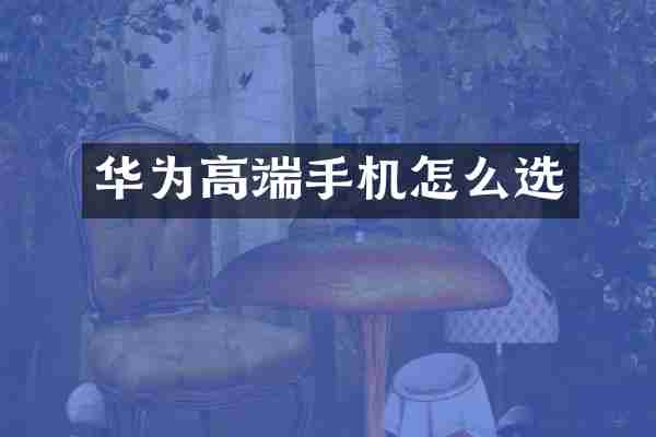 华为高端手机怎么选