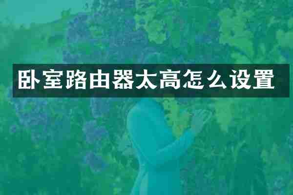 卧室路由器太高怎么设置