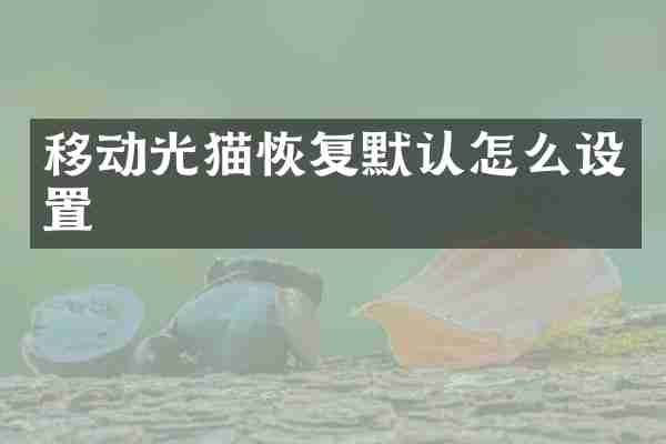 移动光猫恢复默认怎么设置