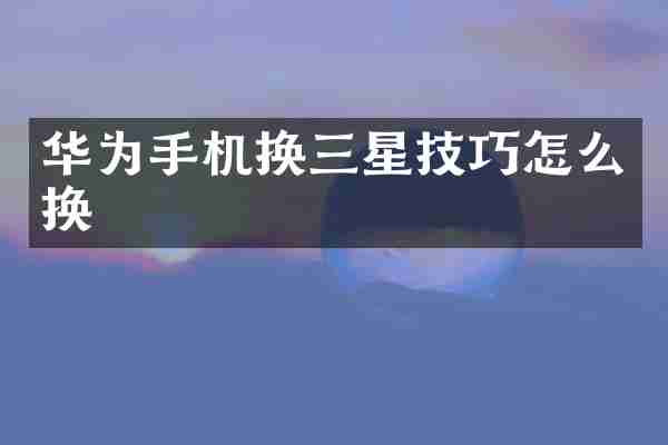 华为手机换三星技巧怎么换