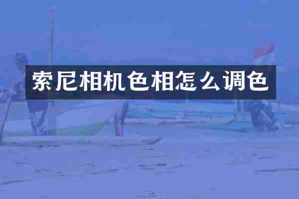 索尼相机色相怎么调色