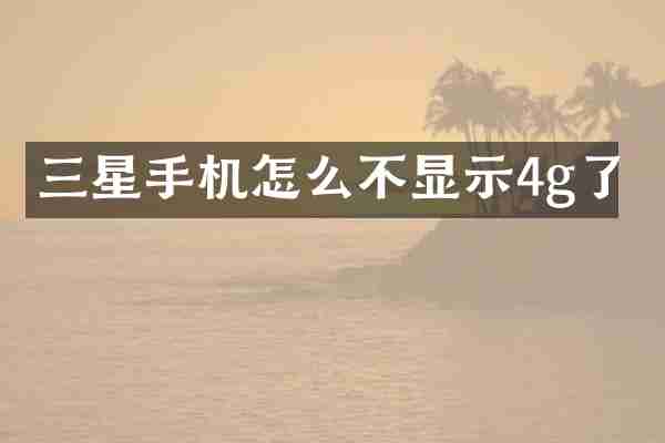 三星手机怎么不显示4g了