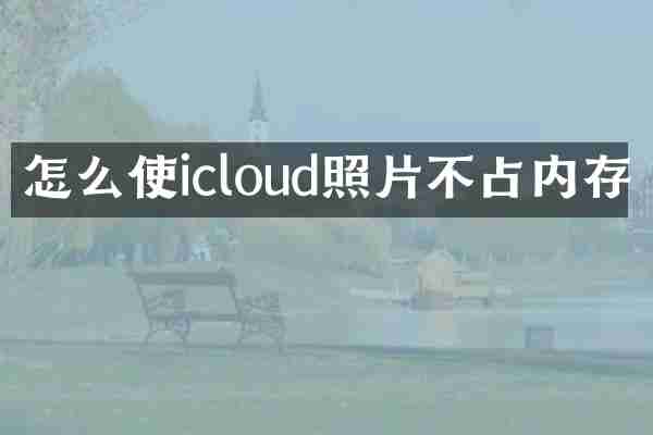 怎么使icloud照片不占内存