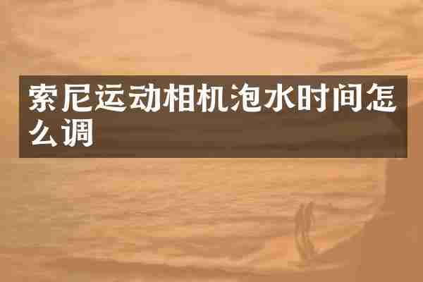 运动相机泡水时间怎么调