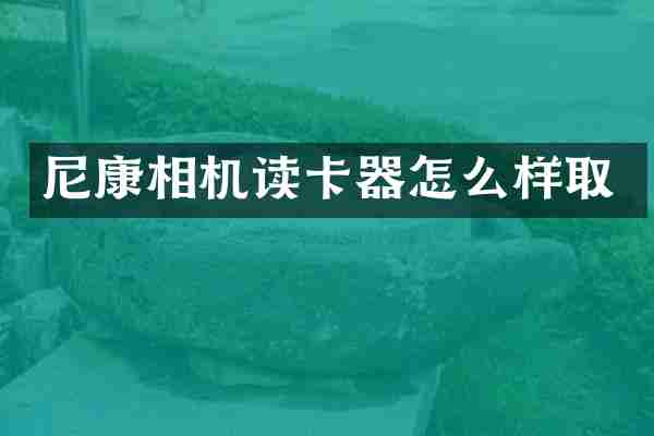 尼康相机读卡器怎么样取