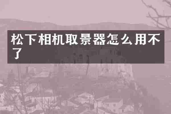 松下相机取景器怎么用不了