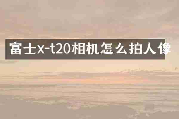 富士x-t20相机怎么拍人像
