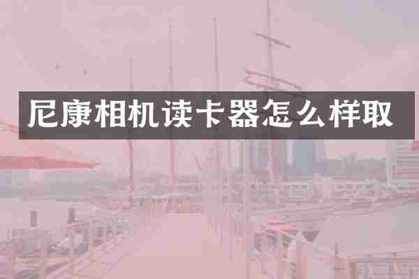 尼康相机读卡器怎么样取
