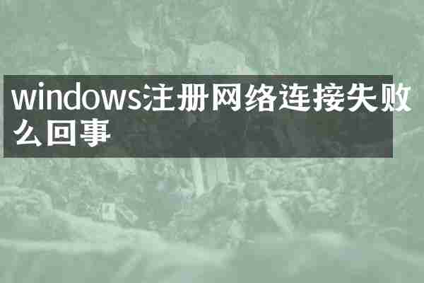 windows注册网络连接失败怎么回事
