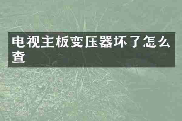 电视主板变压器坏了怎么查