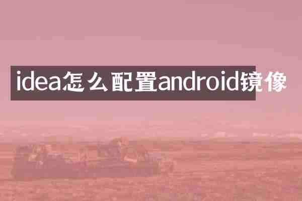 idea怎么配置android镜像