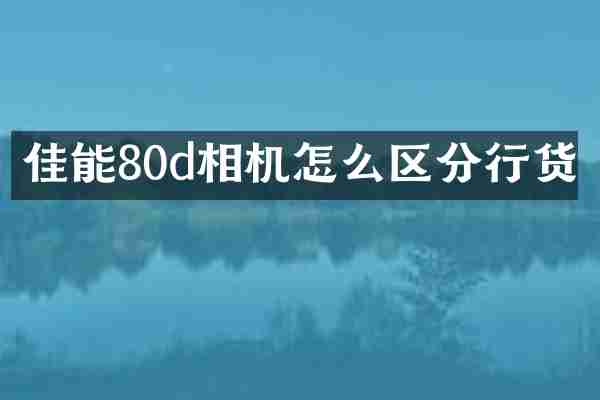 佳能80d相机怎么区分行货