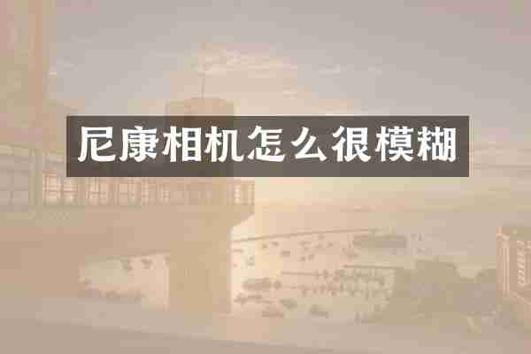 尼康相机怎么很模糊