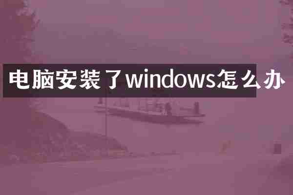 电脑安装了windows怎么办