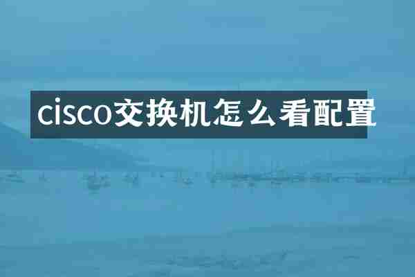 cisco交换机怎么看配置