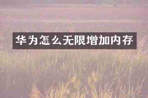 华为怎么无限增加内存