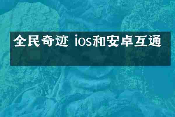 全民奇迹 ios和安卓互通吗