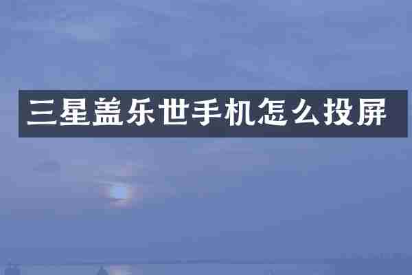 三星盖乐世手机怎么投屏