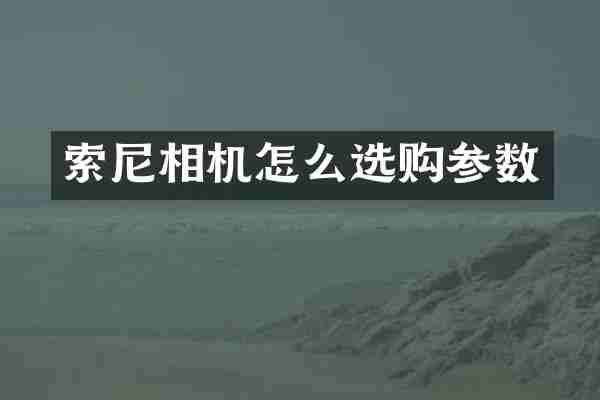 索尼相机怎么选购参数